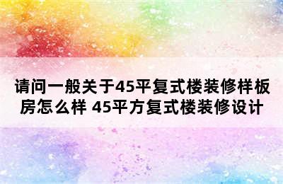 请问一般关于45平复式楼装修样板房怎么样 45平方复式楼装修设计